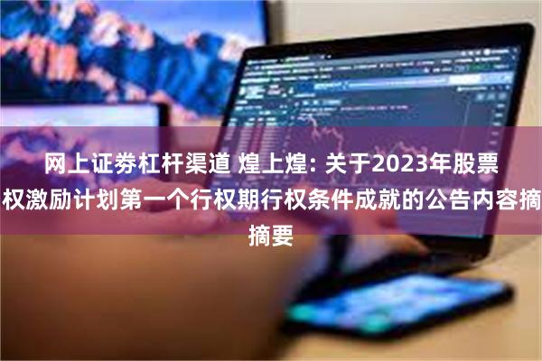 网上证劵杠杆渠道 煌上煌: 关于2023年股票期权激励计划第一个行权期行权条件成就的公告内容摘要