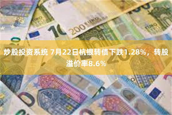 炒股投资系统 7月22日杭银转债下跌1.28%，转股溢价率8.6%