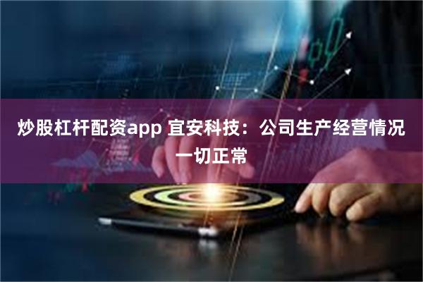 炒股杠杆配资app 宜安科技：公司生产经营情况一切正常