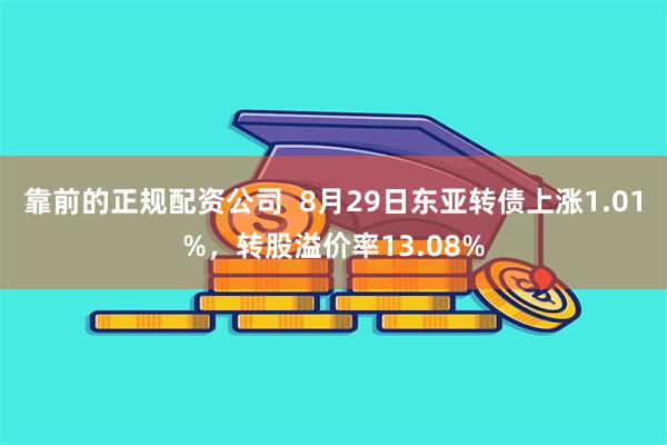 靠前的正规配资公司  8月29日东亚转债上涨1.01%，转股溢价率13.08%