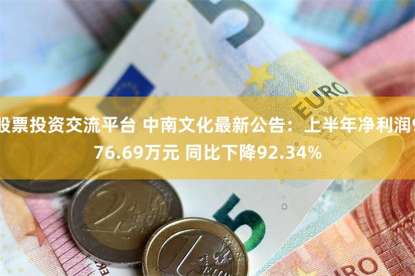 股票投资交流平台 中南文化最新公告：上半年净利润976.69万元 同比下降92.34%