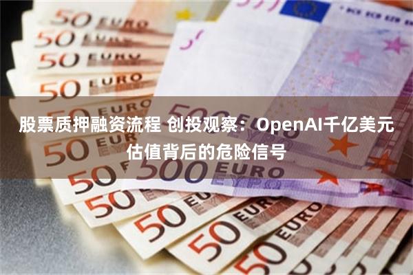 股票质押融资流程 创投观察：OpenAI千亿美元估值背后的危险信号