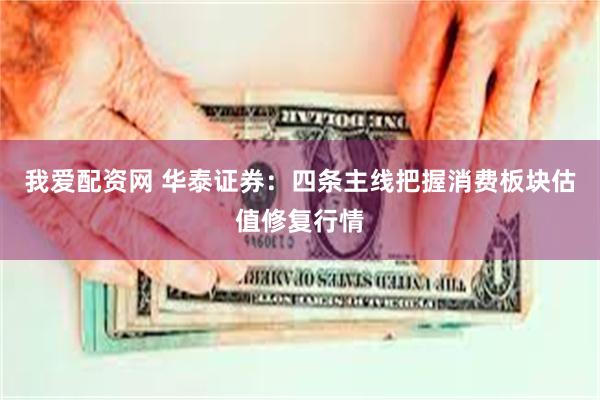 我爱配资网 华泰证券：四条主线把握消费板块估值修复行情