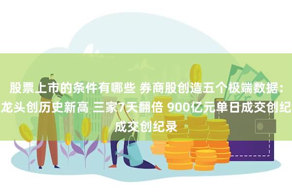 股票上市的条件有哪些 券商股创造五个极端数据：两龙头创历史新高 三家7天翻倍 900亿元单日成交创纪录