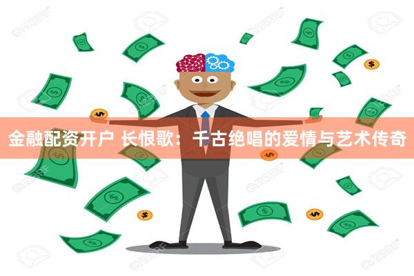 金融配资开户 长恨歌：千古绝唱的爱情与艺术传奇