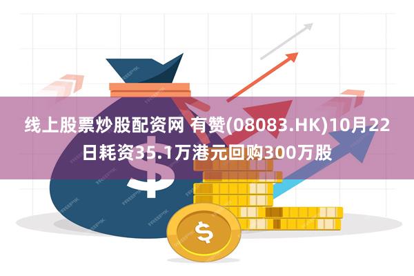 线上股票炒股配资网 有赞(08083.HK)10月22日耗资35.1万港元回购300万股