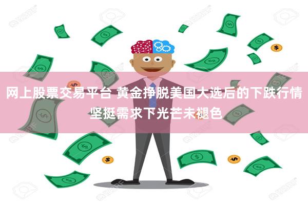 网上股票交易平台 黄金挣脱美国大选后的下跌行情 坚挺需求下光芒未褪色