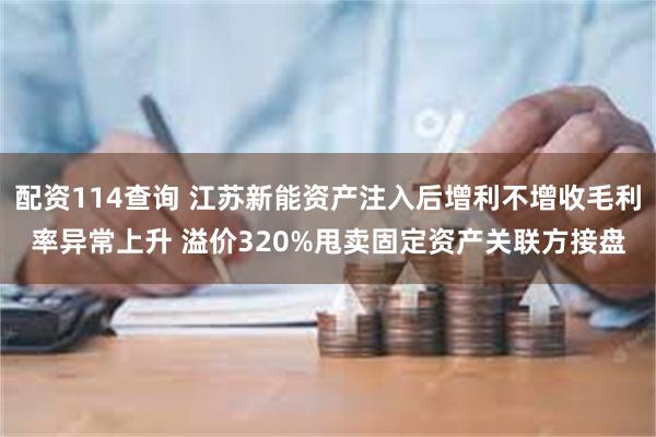 配资114查询 江苏新能资产注入后增利不增收毛利率异常上升 溢价320%甩卖固定资产关联方接盘