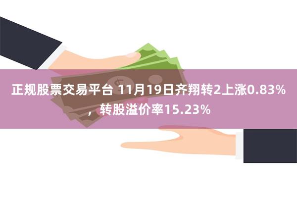 正规股票交易平台 11月19日齐翔转2上涨0.83%，转股溢价率15.23%