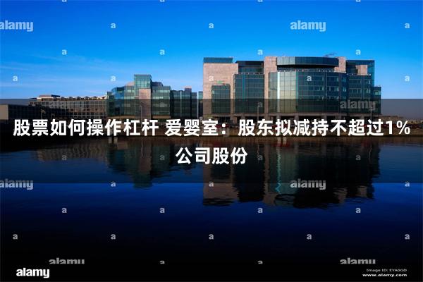 股票如何操作杠杆 爱婴室：股东拟减持不超过1%公司股份