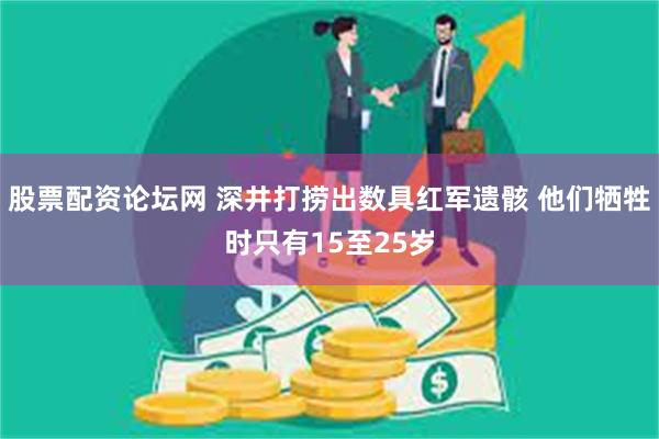 股票配资论坛网 深井打捞出数具红军遗骸 他们牺牲时只有15至25岁