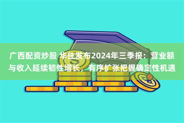 广西配资炒股 华住发布2024年三季报：营业额与收入延续韧性增长，有序扩张把握确定性机遇