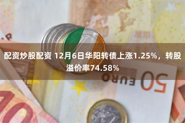 配资炒股配资 12月6日华阳转债上涨1.25%，转股溢价率74.58%