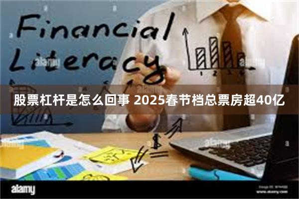 股票杠杆是怎么回事 2025春节档总票房超40亿