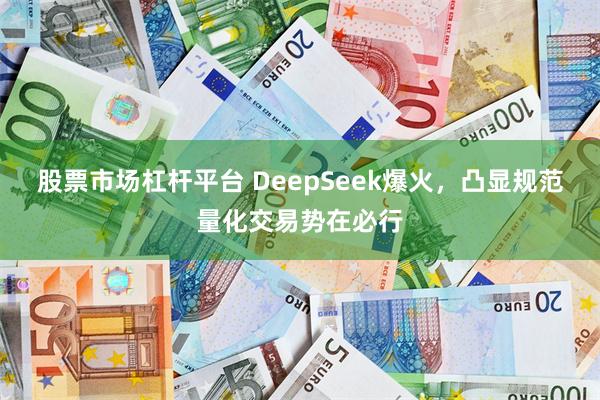 股票市场杠杆平台 DeepSeek爆火，凸显规范量化交易势在必行