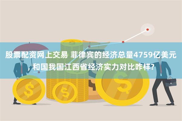 股票配资网上交易 菲律宾的经济总量4759亿美元, 和国我国江西省经济实力对比咋样?