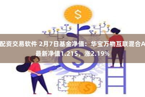 配资交易软件 2月7日基金净值：华宝万物互联混合A最新净值1.215，涨2.19%