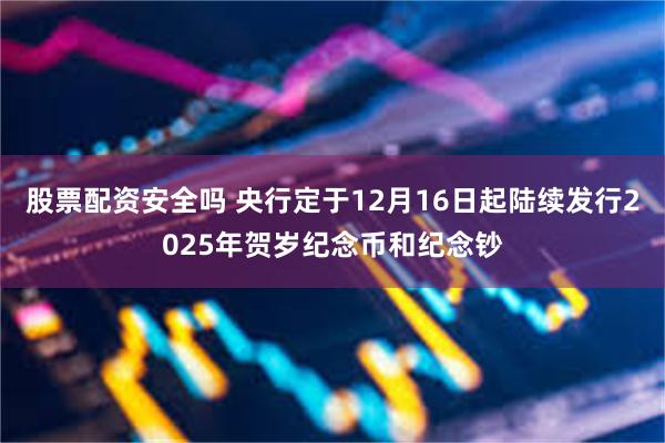 股票配资安全吗 央行定于12月16日起陆续发行2025年贺岁纪念币和纪念钞