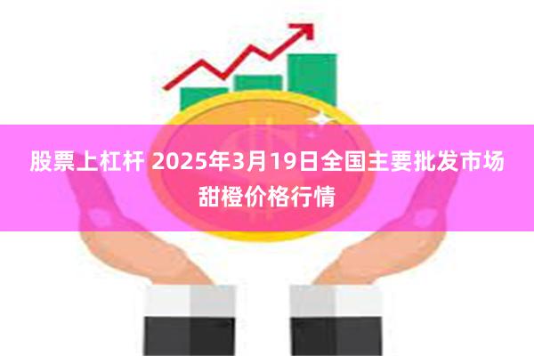 股票上杠杆 2025年3月19日全国主要批发市场甜橙价格行情